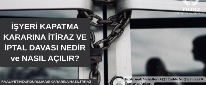 İŞYERİ KAPATMA KARARINA İTİRAZ VE İPTAL DAVASI NEDİR ve NASIL AÇILIR? İŞYERİ KAPATMA KARARINA İTİRAZ VE İPTAL DAVASI NEDİR ve NASIL AÇILIR?