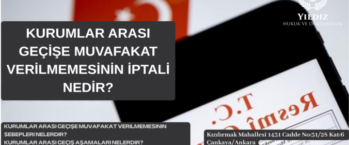 KURUMLAR ARASI GEÇİŞE MUVAFAKAT VERİLMEMESİNİN İPTALİ NEDİR? KURUMLAR ARASI GEÇİŞE MUVAFAKAT VERİLMEMESİNİN İPTALİ NEDİR?